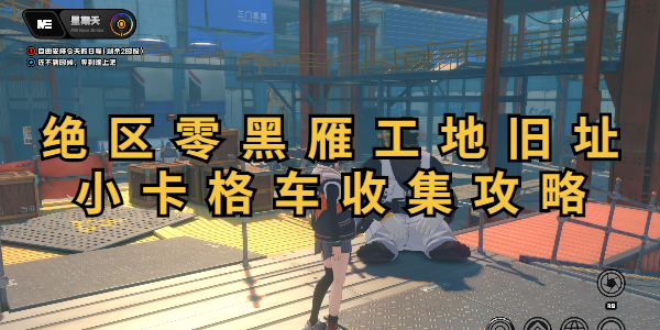 绝区零黑雁工地旧址小卡格车收集攻略