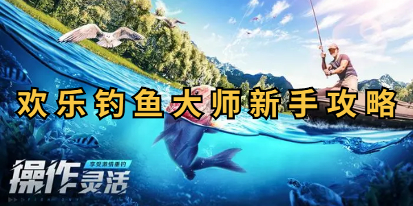 欢乐钓鱼大师新手攻略