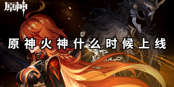 原神火神什么时候上线