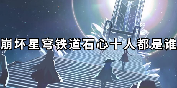 崩坏星穹铁道石心十人都是谁