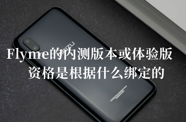 Flyme的内测版本或体验版资格是根据什么绑定的答题答案分享