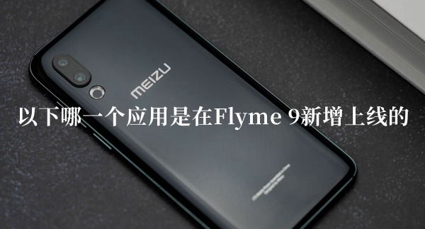 以下哪一个应用是在Flyme9新增上线的答题答案分享