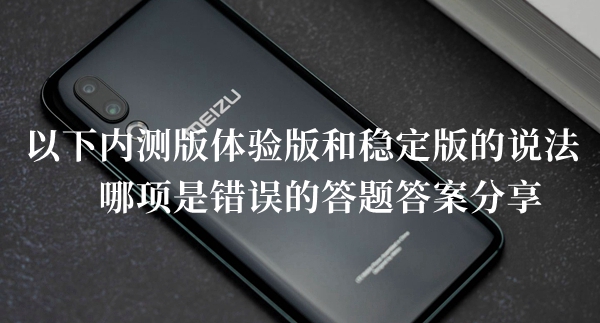 以下内测版体验版和稳定版的说法哪项是错误的答题答案分享