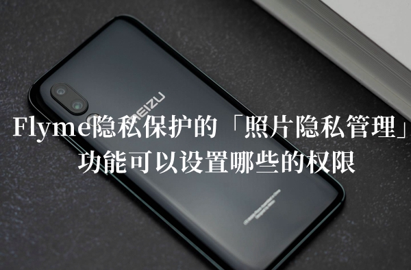 Flyme隐私保护的照片隐私管理功能可以设置哪些的权限答题答案分享