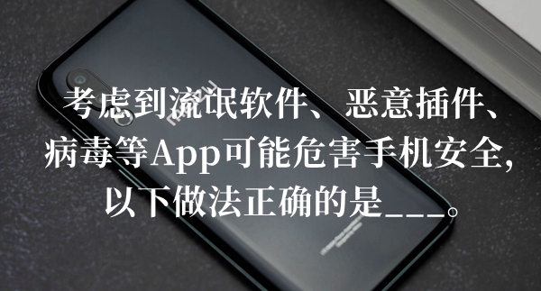 考虑到流氓软件恶意插件病毒等App可能危害答题答案分享