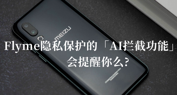 Flyme隐私保护的AI拦截功能会提醒你么答题答案分享