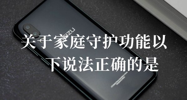 关于家庭守护功能以下说法正确的是答题答案分享