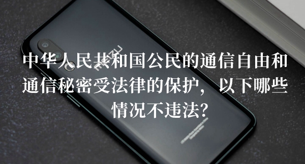 中华人民共和国公民的通信自由和通信秘密受法律的保护答题答案分享