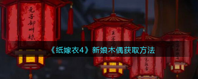 纸嫁衣4新娘木偶在哪获得-新娘木偶获取方法