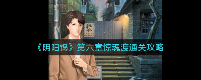 阴阳锅第六章怎么过-第六章惊魂渡通关攻略