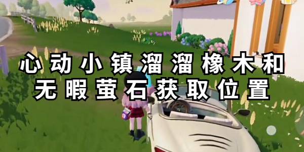 心动小镇溜溜橡木和无暇萤石获取位置
