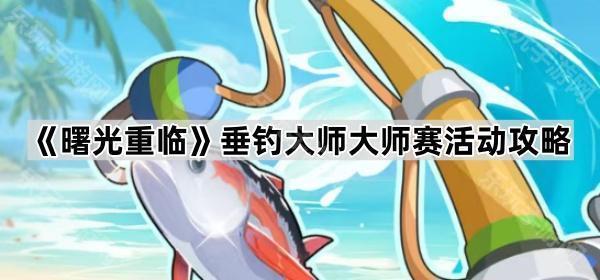 曙光重临垂钓大师大师赛活动攻略