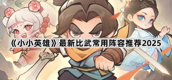 小小英雄最新比武常用阵容推荐2025