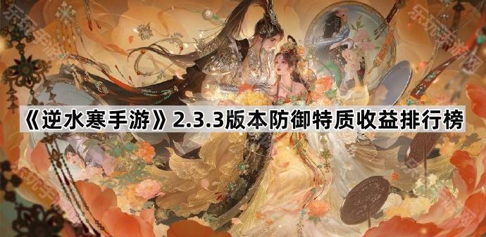 逆水寒手游2.3.3版本防御特质收益排行榜