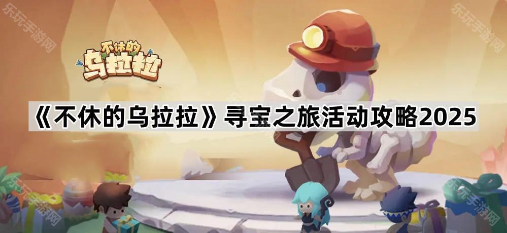 不休的乌拉拉寻宝之旅活动攻略2025