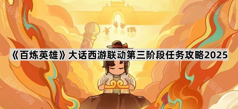 百炼英雄大话西游联动第三阶段任务攻略2025