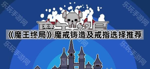 魔王终局魔戒铸造及戒指选择推荐