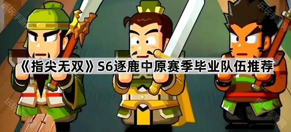 指尖无双S6逐鹿中原赛季毕业队伍推荐