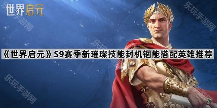 世界启元S9赛季新璀璨技能封机锢能搭配英雄推荐