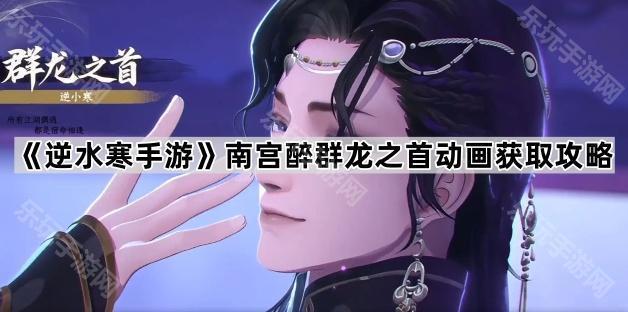 逆水寒手游南宫醉群龙之首动画获取攻略