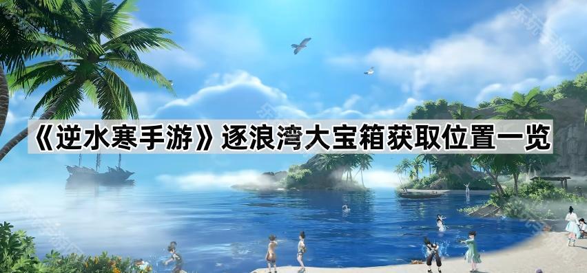 逆水寒手游逐浪湾大宝箱获取位置一览