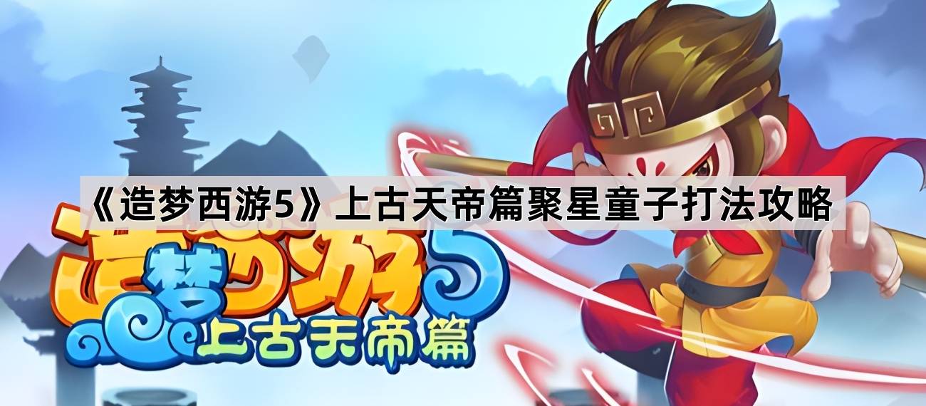 造梦西游5上古天帝篇聚星童子打法攻略