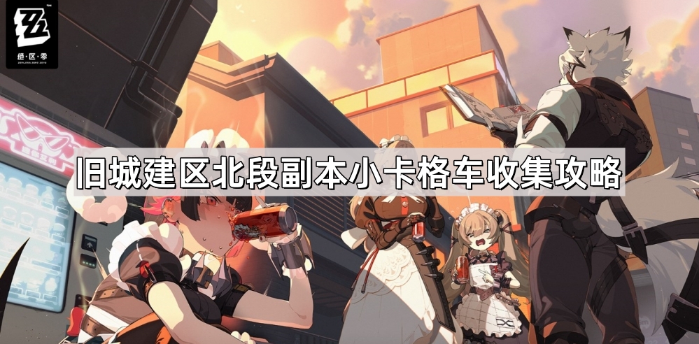 绝区零旧城建区北段副本小卡格车收集攻略