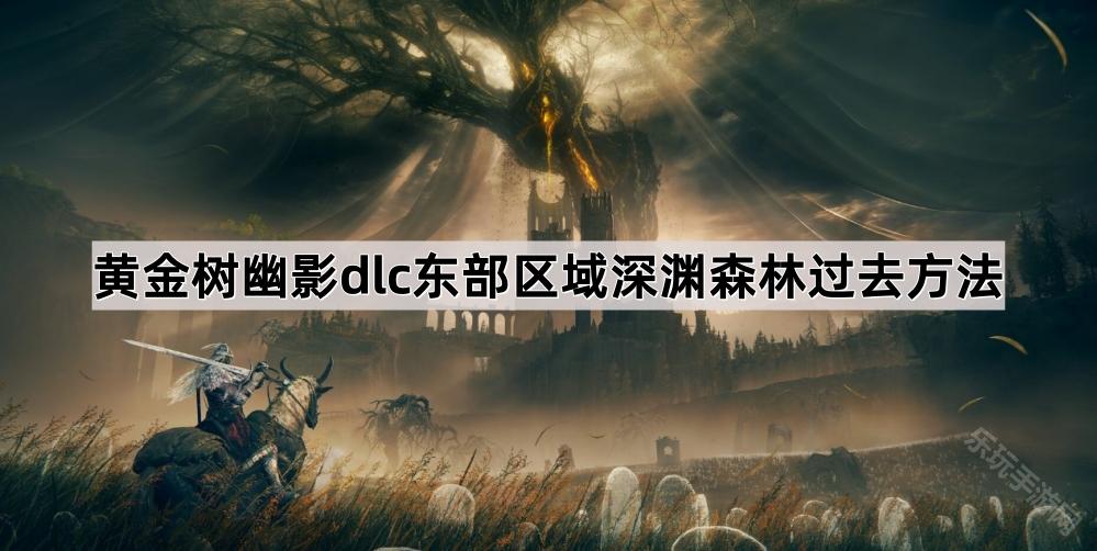 艾尔登法环黄金树幽影东部区域深渊森林过去方法