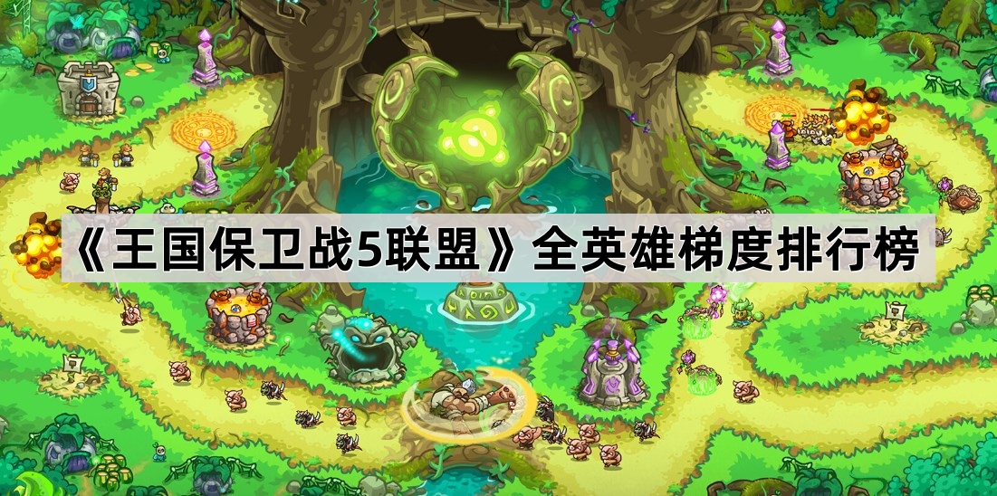 王国保卫战5联盟全英雄梯度排行榜
