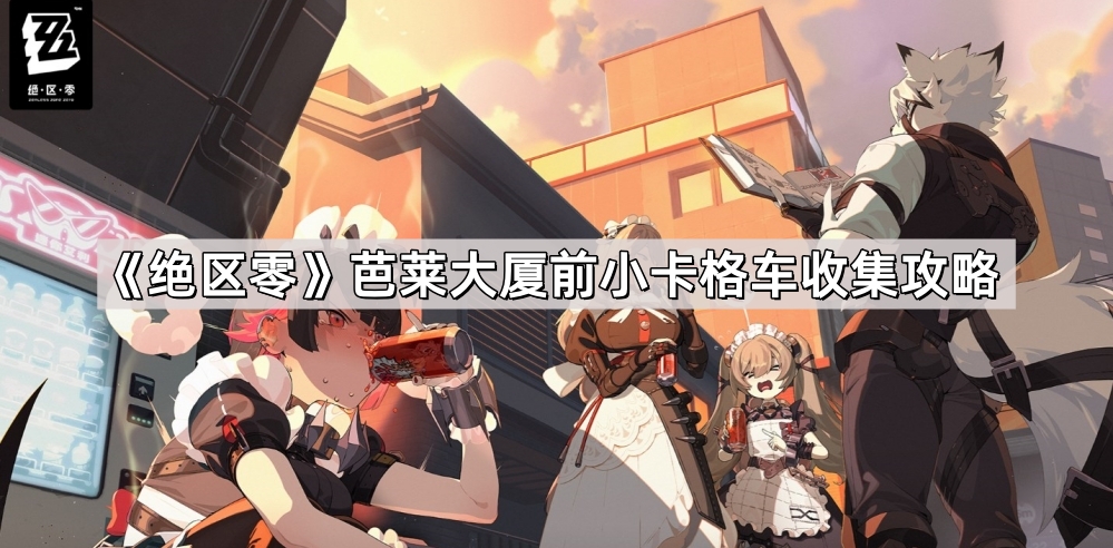 绝区零芭莱大厦前小卡格车收集攻略