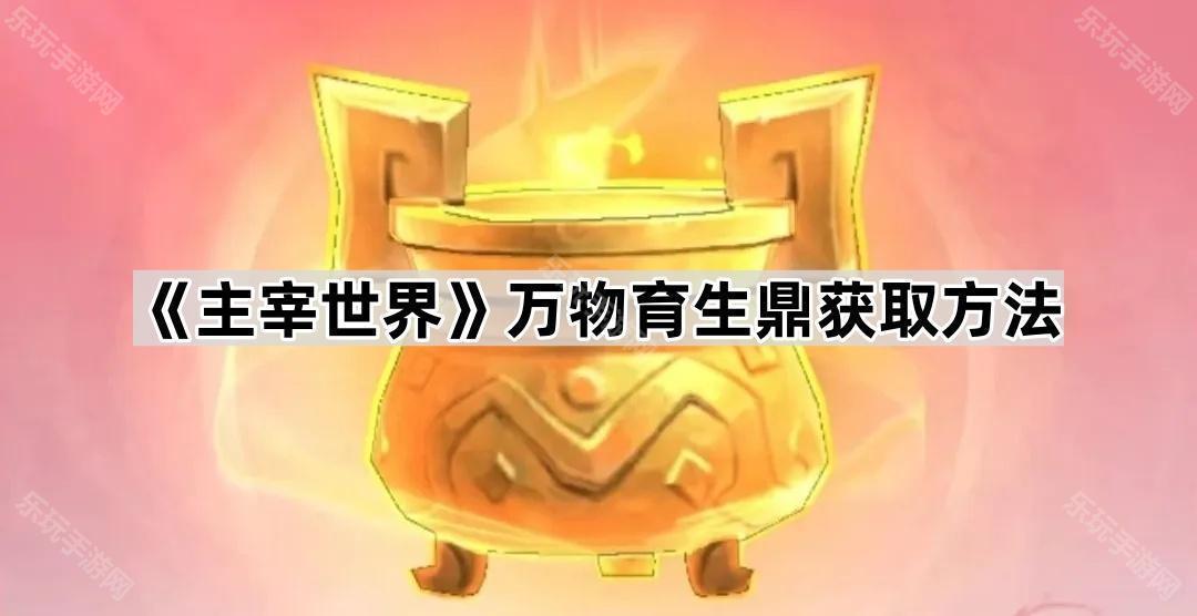 主宰世界万物育生鼎获取方法