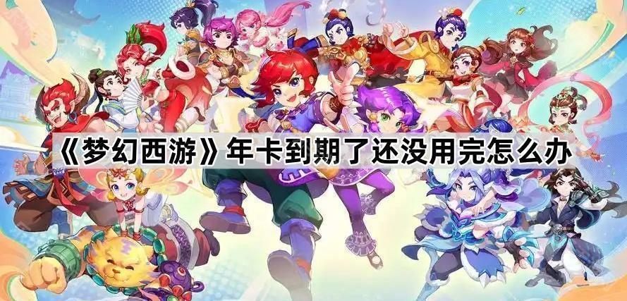 梦幻西游年卡到期了还没用完怎么办