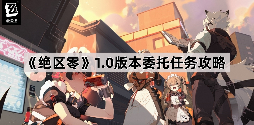 绝区零1.0版本委托任务攻略