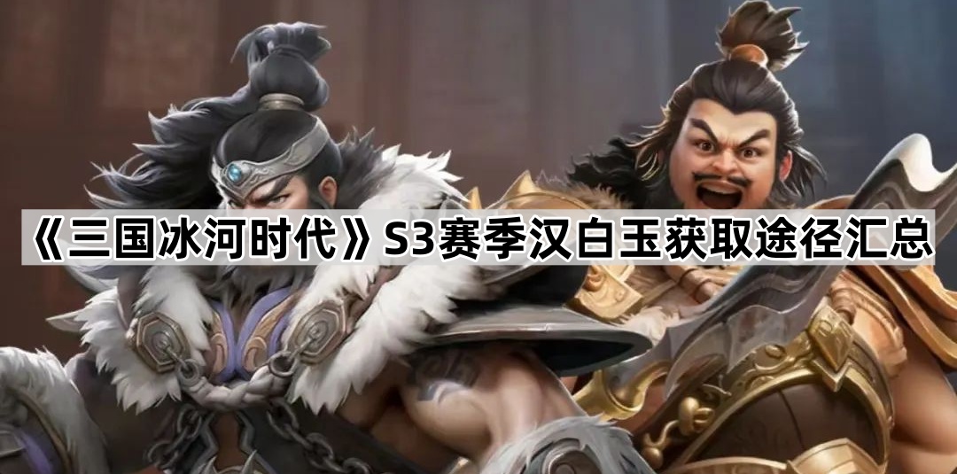 三国冰河时代S3赛季汉白玉获取途径汇总