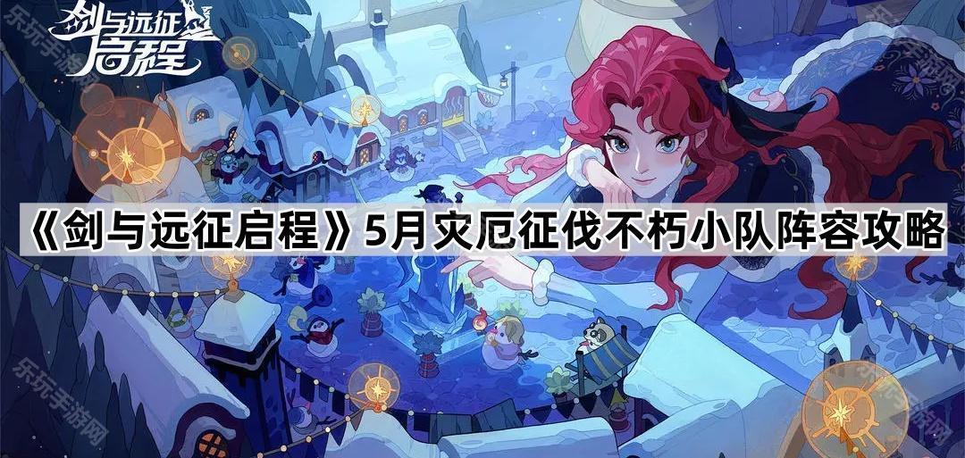剑与远征启程5月灾厄征伐不朽小队阵容攻略