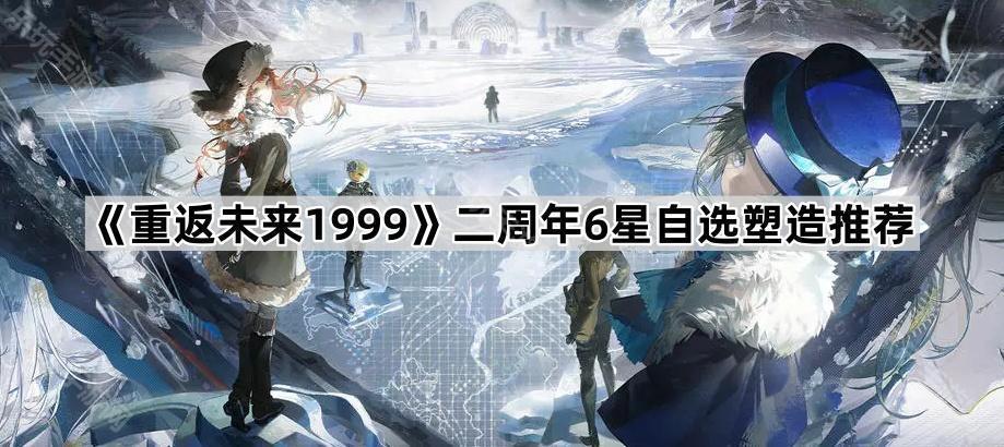 重返未来1999二周年6星自选塑造推荐