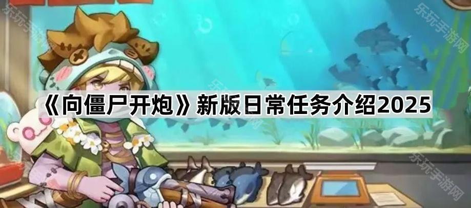 向僵尸开炮新版日常任务介绍2025