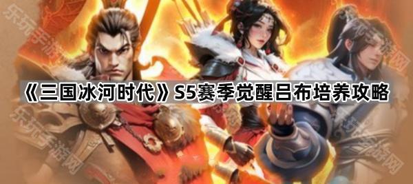三国冰河时代S5赛季觉醒吕布培养攻略