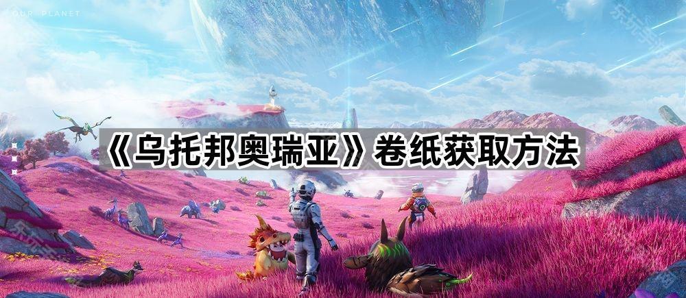 乌托邦奥瑞亚卷纸获取方法