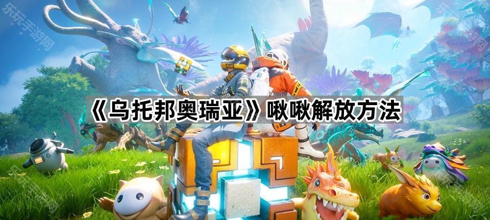 乌托邦奥瑞亚啾啾解放方法
