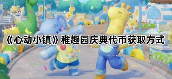 心动小镇稚趣园庆典代币获取方式