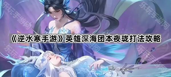 逆水寒手游英雄深海团本夜珑打法攻略