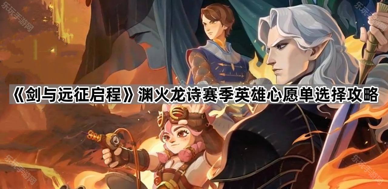 剑与远征启程渊火龙诗赛季英雄心愿单选择攻略