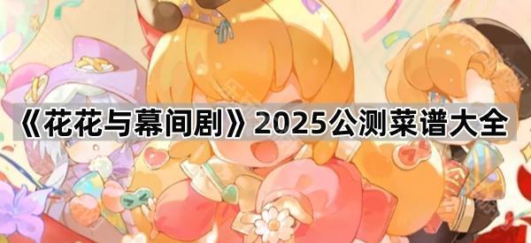 花花与幕间剧2025公测菜谱大全
