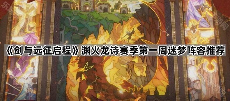 剑与远征启程渊火龙诗赛季第一周迷梦阵容推荐