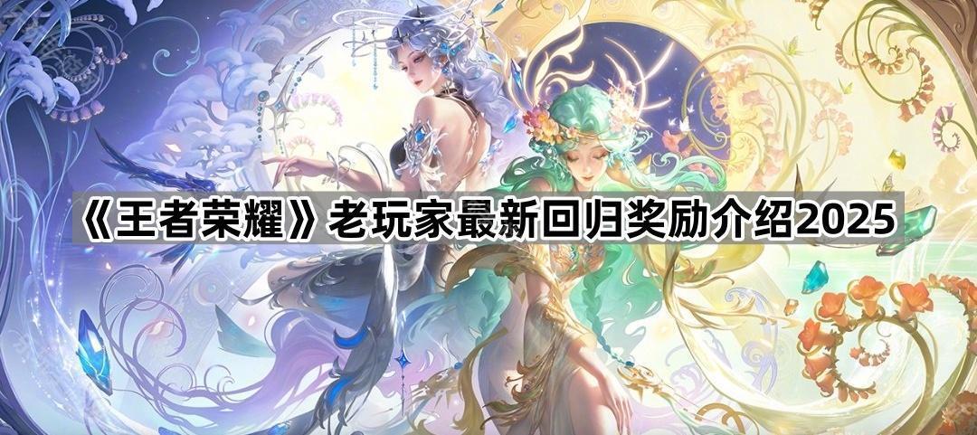 王者荣耀老玩家最新回归奖励介绍2025