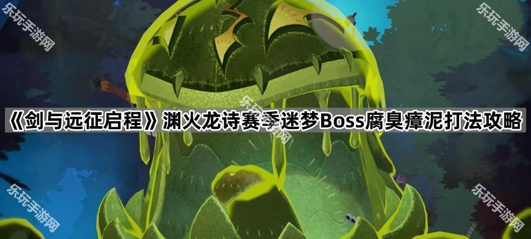 剑与远征启程渊火龙诗赛季迷梦Boss腐臭瘴泥打法攻略