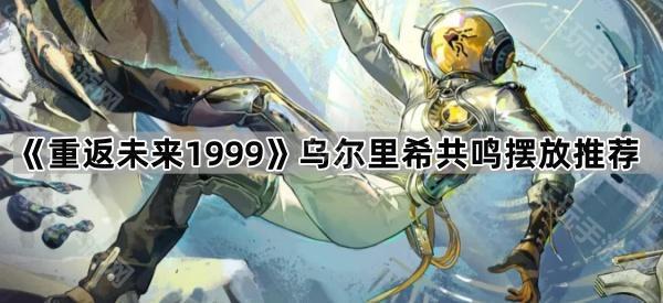 重返未来1999乌尔里希共鸣摆放推荐