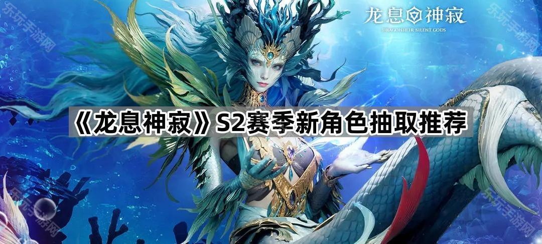 龙息神寂S2赛季新角色抽取推荐