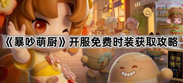 暴吵萌厨开服免费时装获取攻略